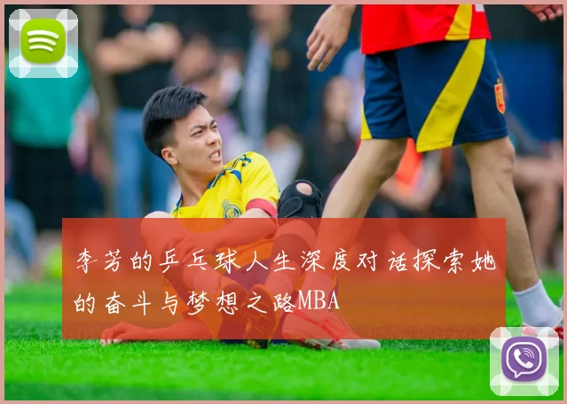 李芳的乒乓球人生深度对话探索她的奋斗与梦想之路MBA