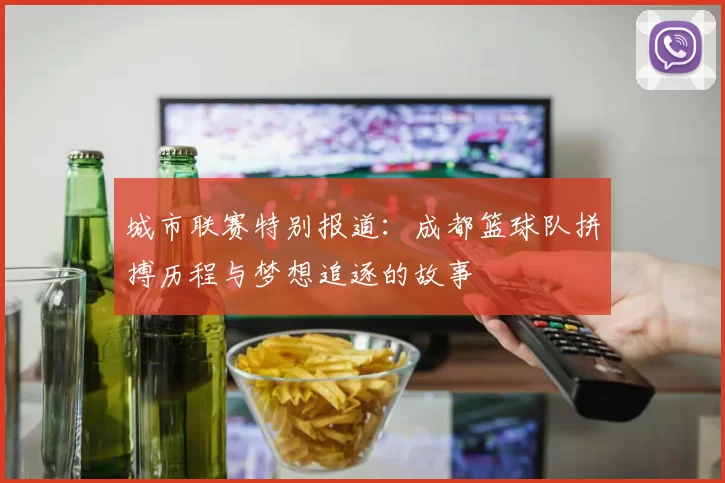 城市联赛特别报道：成都篮球队拼搏历程与梦想追逐的故事