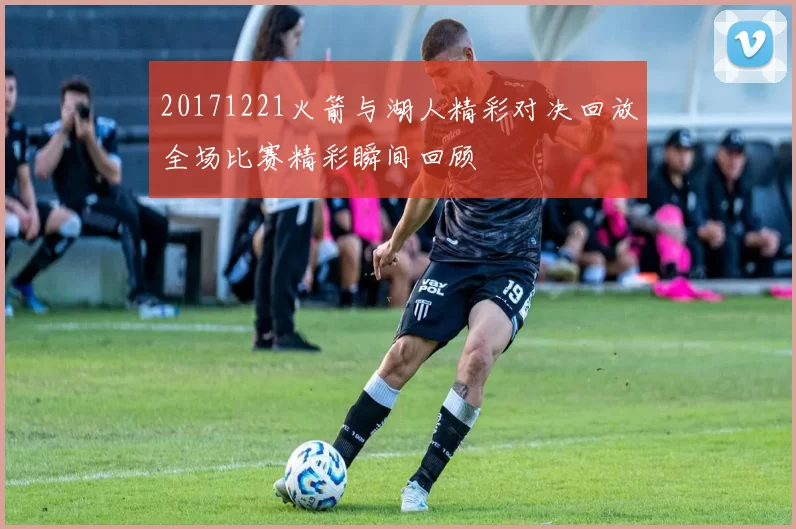 20171221火箭与湖人精彩对决回放全场比赛精彩瞬间回顾