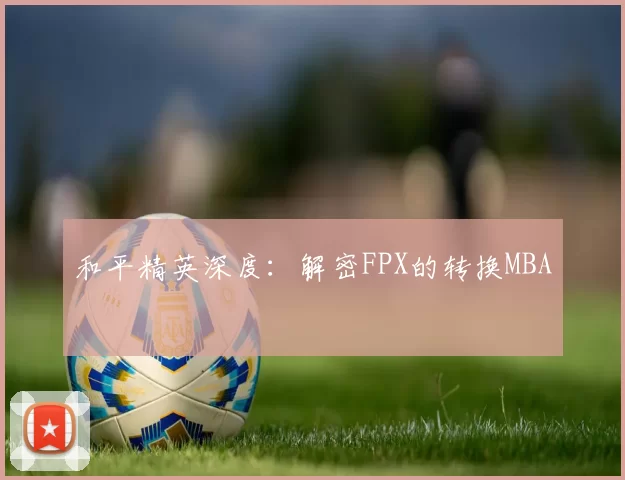 和平精英深度：解密FPX的转换MBA