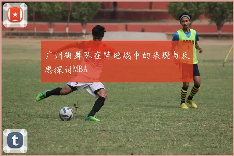 广州街舞队在阵地战中的表现与反思探讨MBA