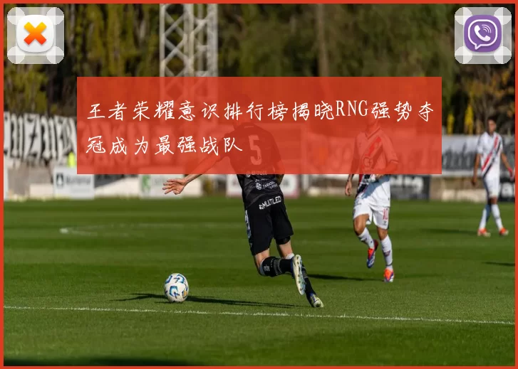 王者荣耀意识排行榜揭晓RNG强势夺冠成为最强战队