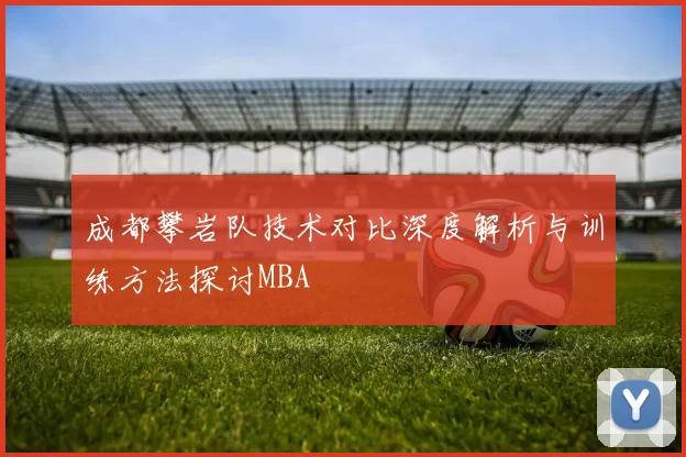 成都攀岩队技术对比深度解析与训练方法探讨MBA