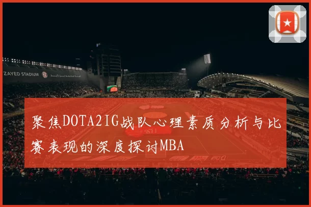 聚焦DOTA2IG战队心理素质分析与比赛表现的深度探讨MBA